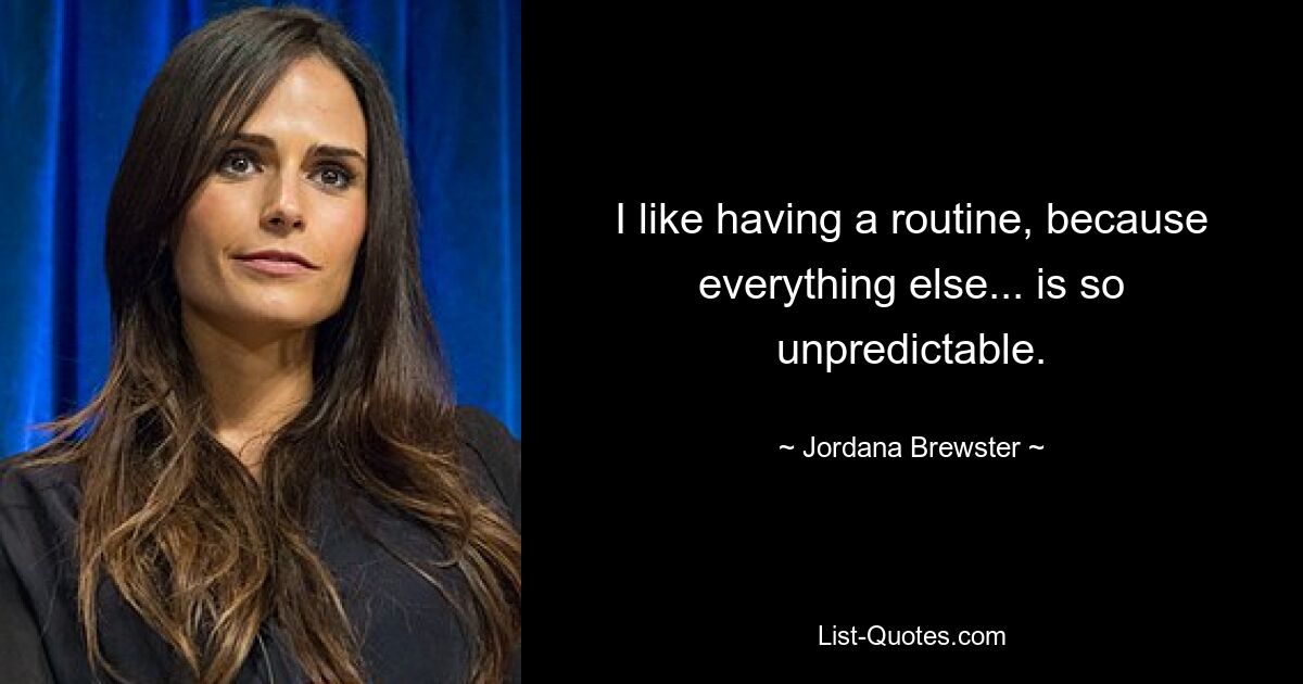 I like having a routine, because everything else... is so unpredictable. — © Jordana Brewster