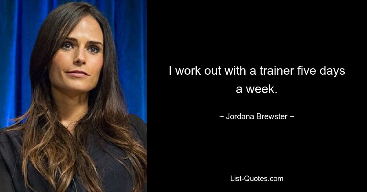 I work out with a trainer five days a week. — © Jordana Brewster