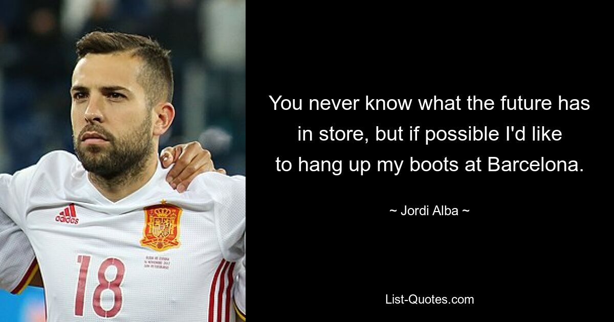 You never know what the future has in store, but if possible I'd like to hang up my boots at Barcelona. — © Jordi Alba