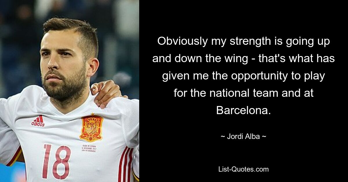 Obviously my strength is going up and down the wing - that's what has given me the opportunity to play for the national team and at Barcelona. — © Jordi Alba