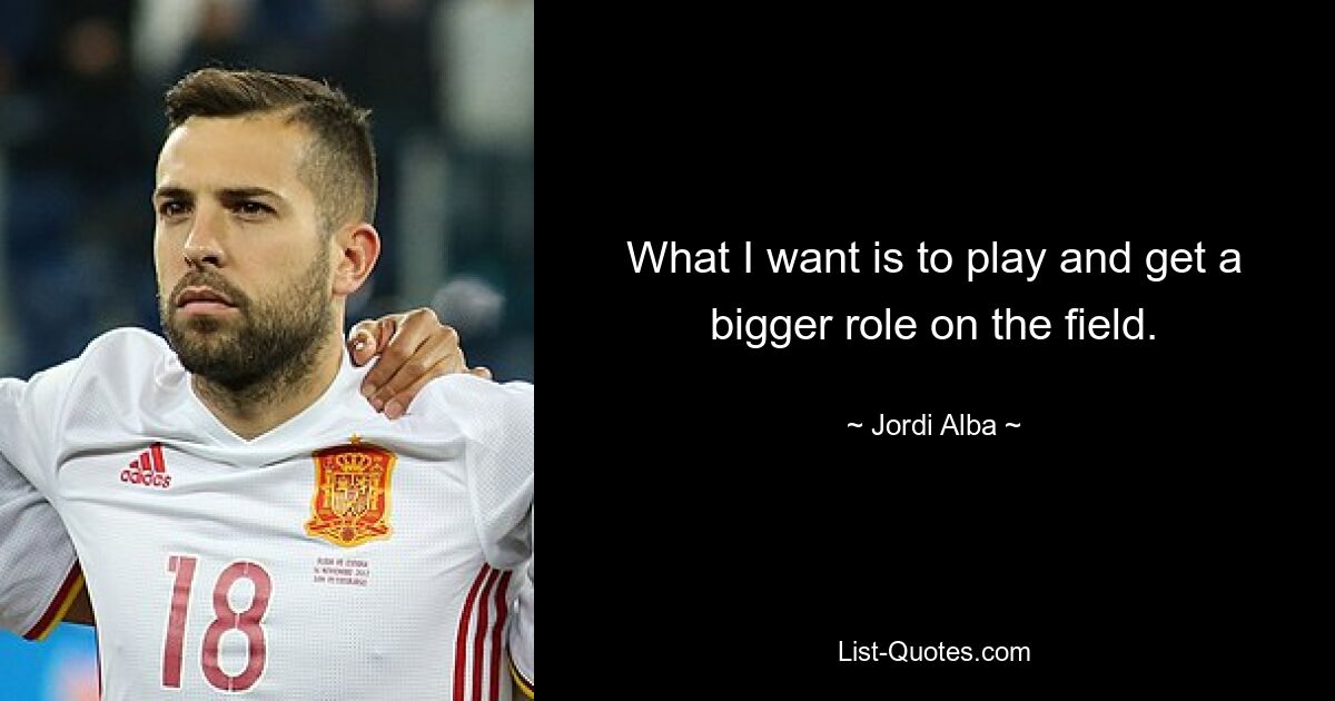 What I want is to play and get a bigger role on the field. — © Jordi Alba