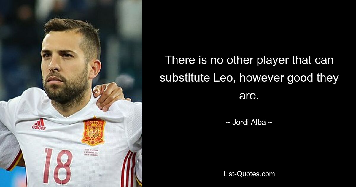 There is no other player that can substitute Leo, however good they are. — © Jordi Alba