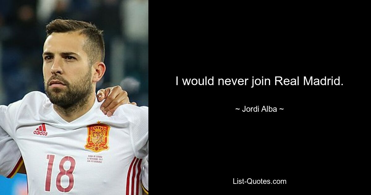 I would never join Real Madrid. — © Jordi Alba