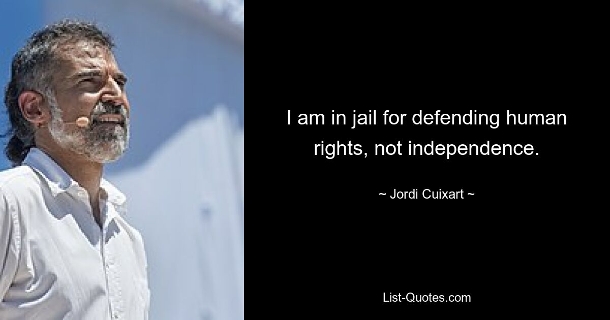 I am in jail for defending human rights, not independence. — © Jordi Cuixart