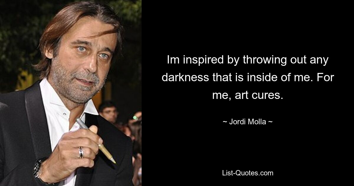 Im inspired by throwing out any darkness that is inside of me. For me, art cures. — © Jordi Molla