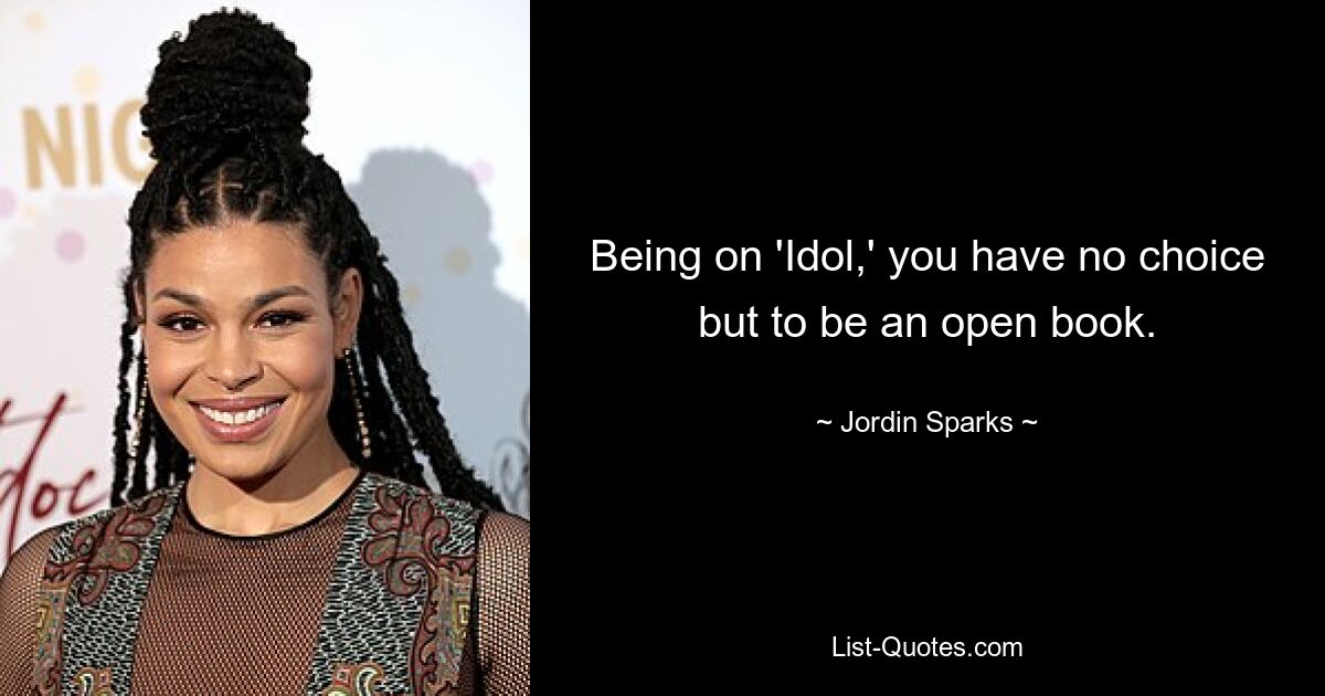 Being on 'Idol,' you have no choice but to be an open book. — © Jordin Sparks