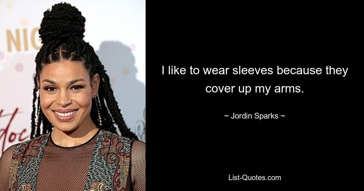 I like to wear sleeves because they cover up my arms. — © Jordin Sparks