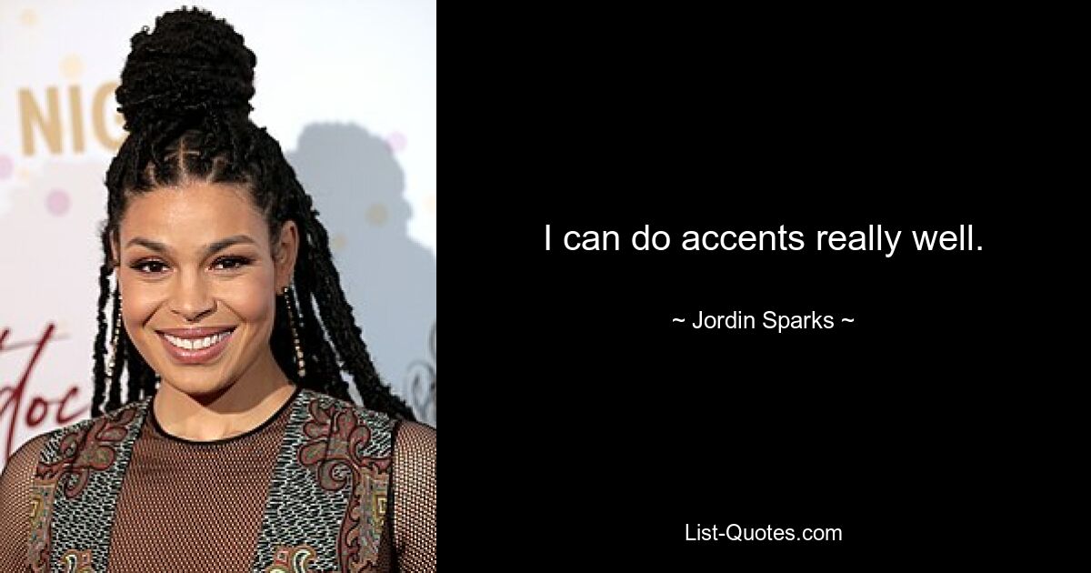 I can do accents really well. — © Jordin Sparks