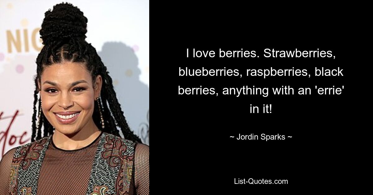 I love berries. Strawberries, blueberries, raspberries, black berries, anything with an 'errie' in it! — © Jordin Sparks