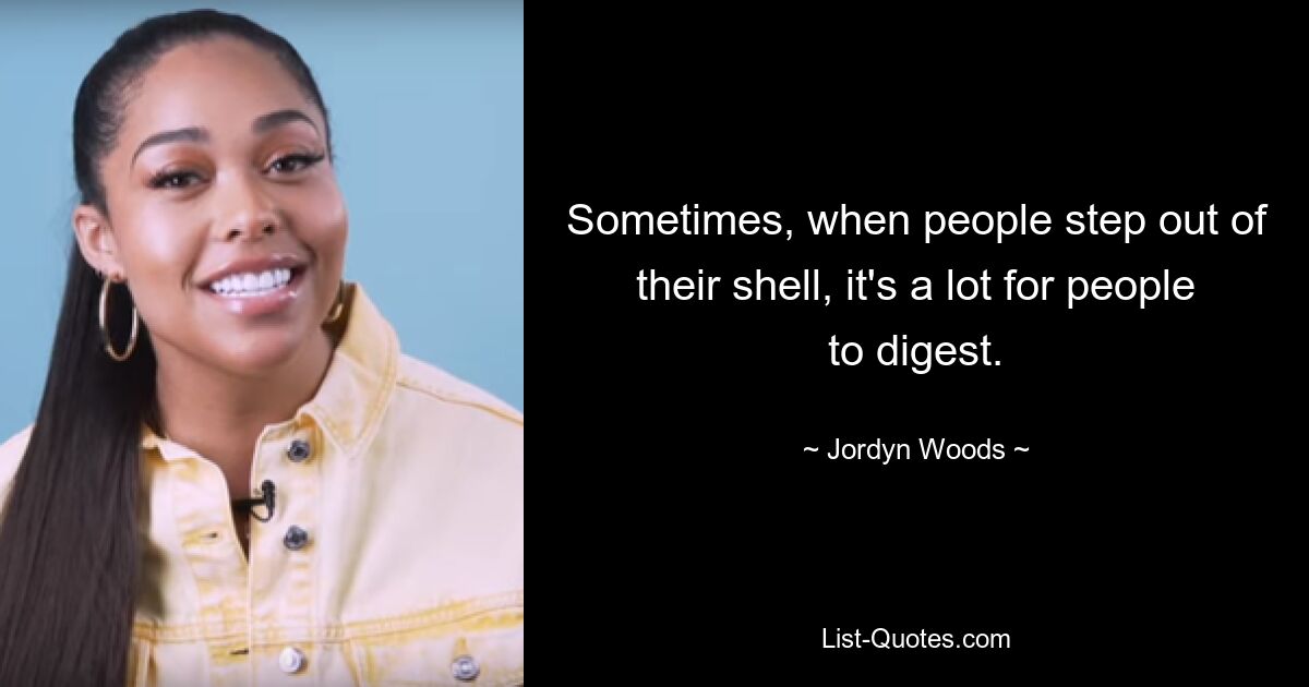 Sometimes, when people step out of their shell, it's a lot for people to digest. — © Jordyn Woods