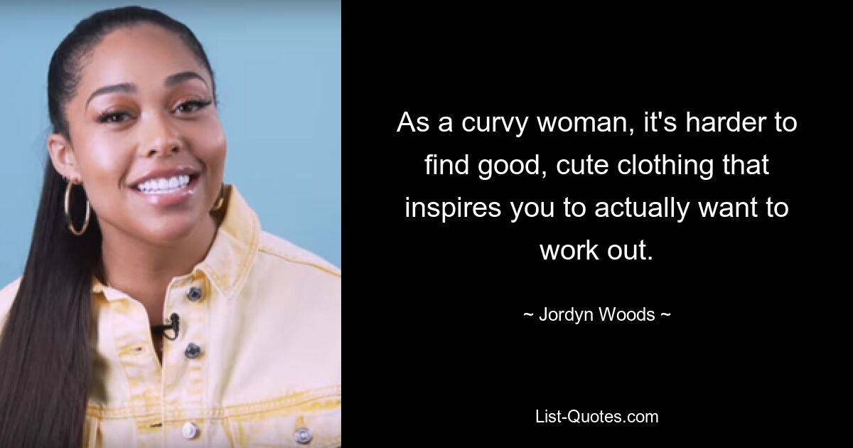 As a curvy woman, it's harder to find good, cute clothing that inspires you to actually want to work out. — © Jordyn Woods