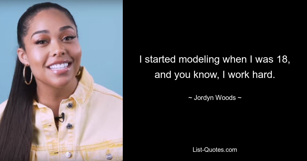 I started modeling when I was 18, and you know, I work hard. — © Jordyn Woods