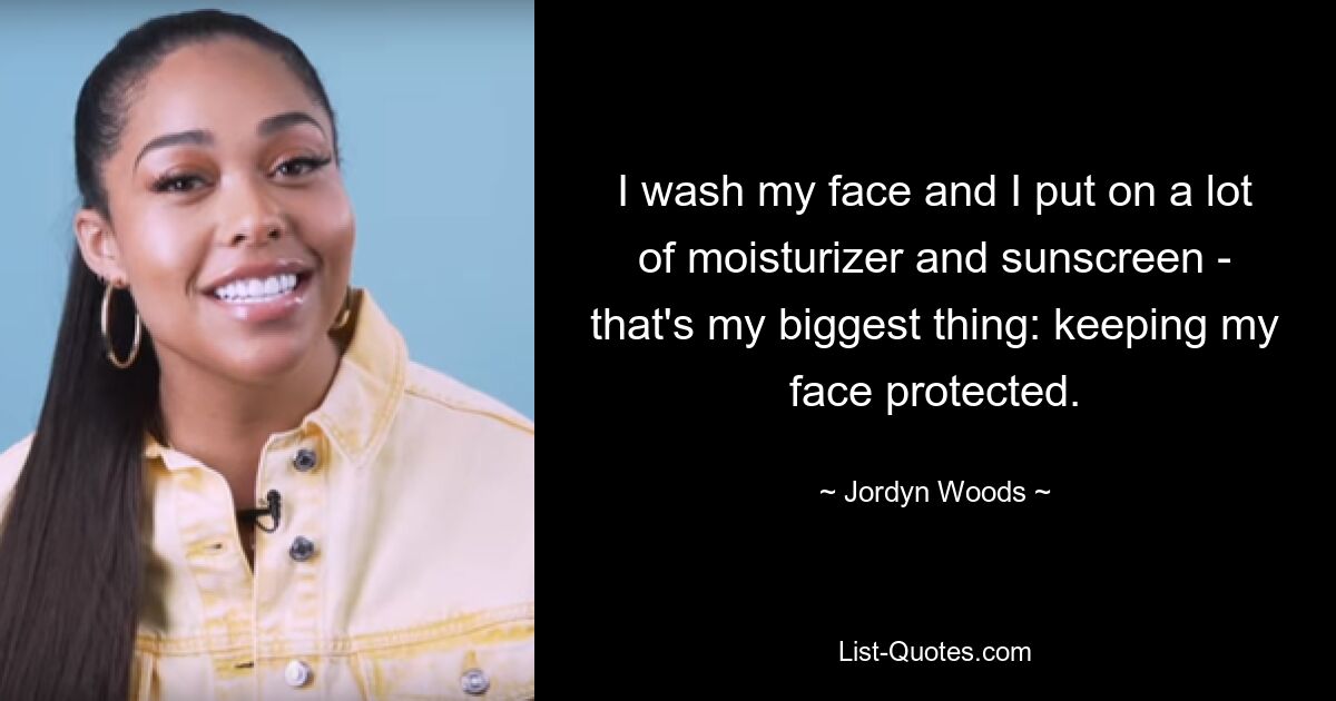 I wash my face and I put on a lot of moisturizer and sunscreen - that's my biggest thing: keeping my face protected. — © Jordyn Woods