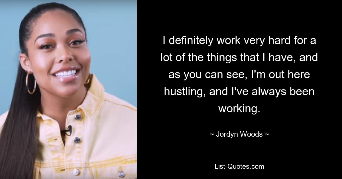 I definitely work very hard for a lot of the things that I have, and as you can see, I'm out here hustling, and I've always been working. — © Jordyn Woods