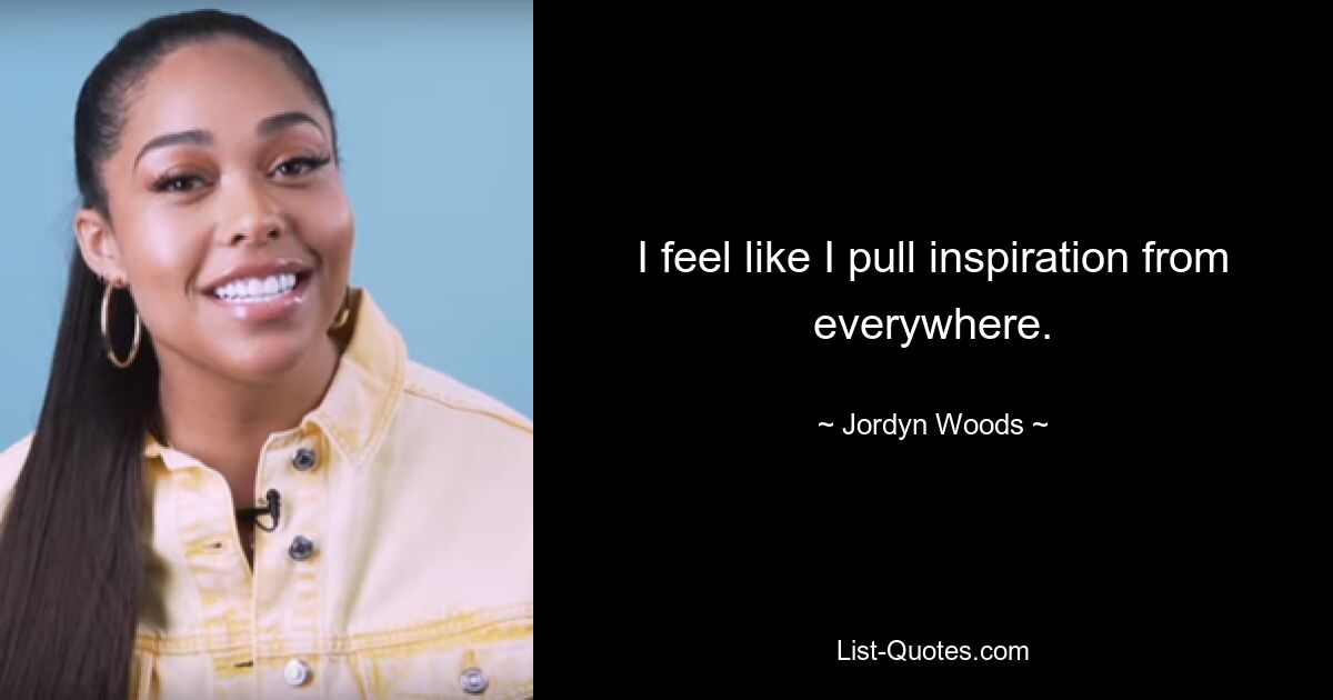 I feel like I pull inspiration from everywhere. — © Jordyn Woods