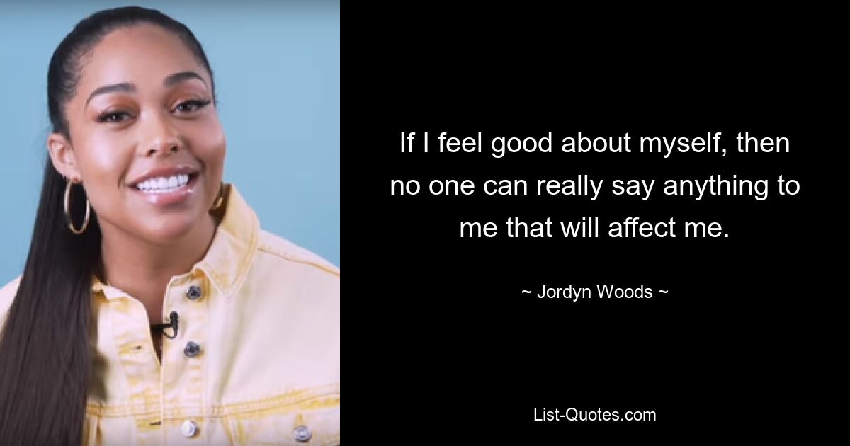 If I feel good about myself, then no one can really say anything to me that will affect me. — © Jordyn Woods