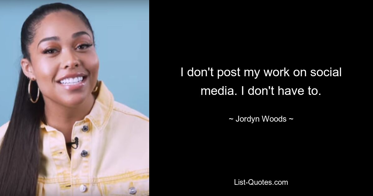 I don't post my work on social media. I don't have to. — © Jordyn Woods