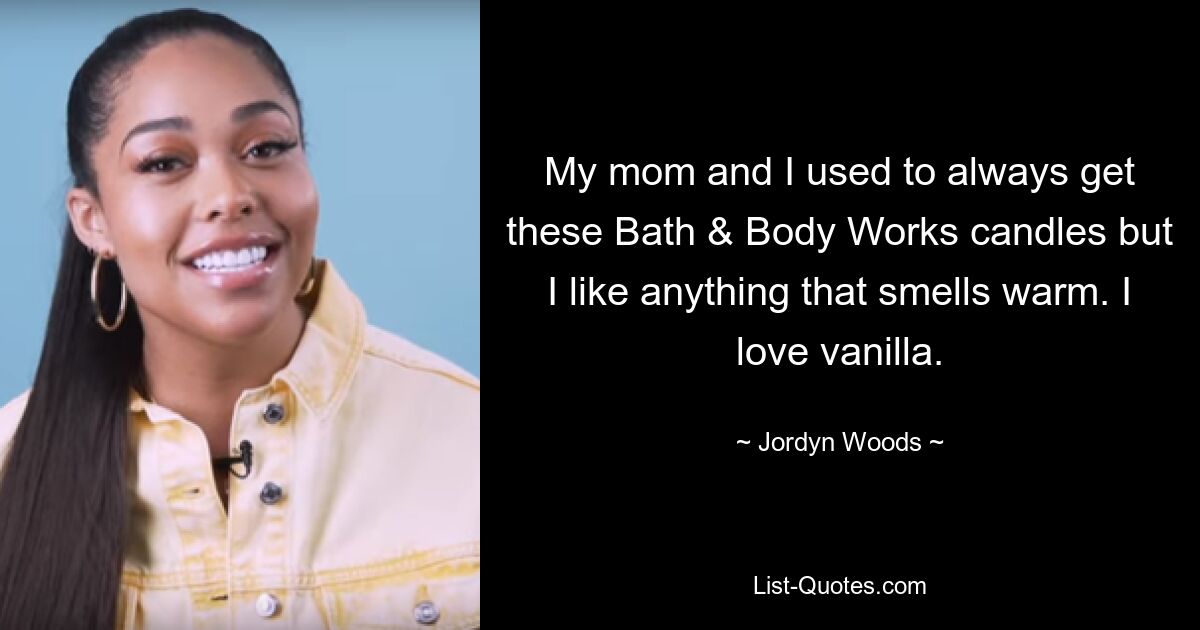 Мы с мамой всегда покупали свечи Bath &amp; Body Works, но мне нравится все, что пахнет теплым. Я люблю ваниль. — © Джордин Вудс