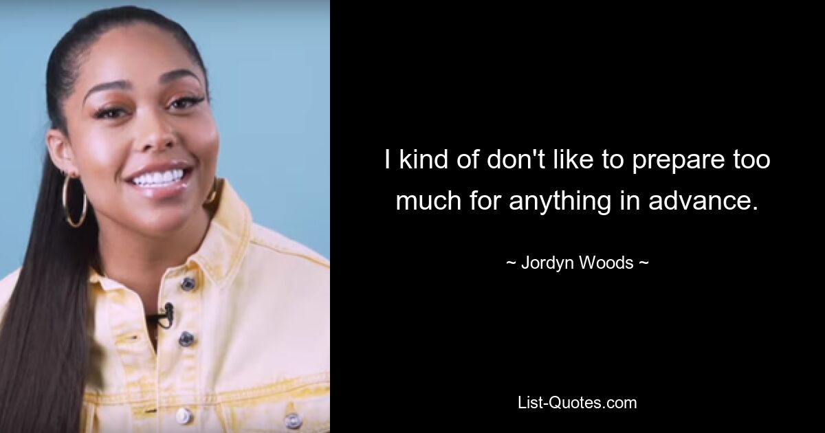 I kind of don't like to prepare too much for anything in advance. — © Jordyn Woods