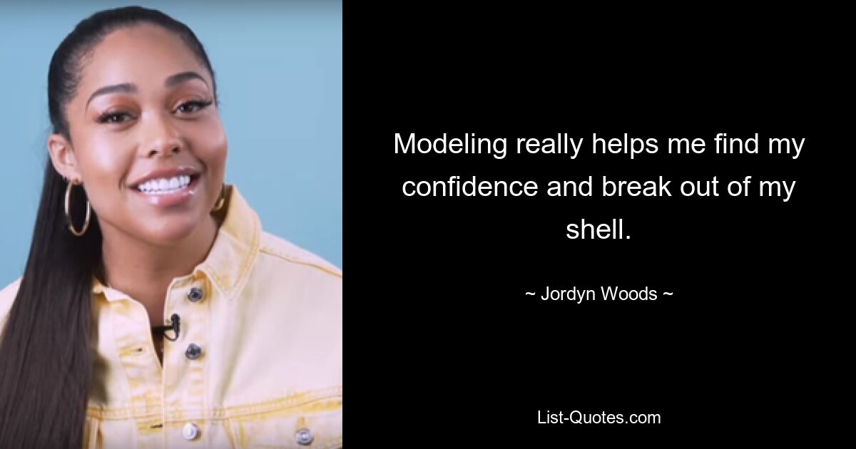 Modeling really helps me find my confidence and break out of my shell. — © Jordyn Woods