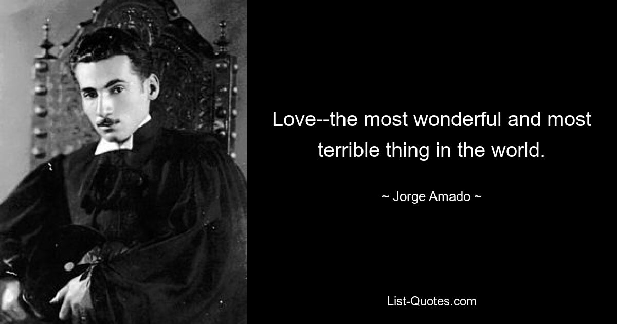 Love--the most wonderful and most terrible thing in the world. — © Jorge Amado