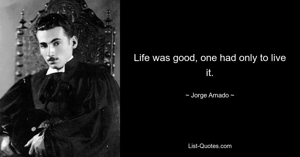 Life was good, one had only to live it. — © Jorge Amado