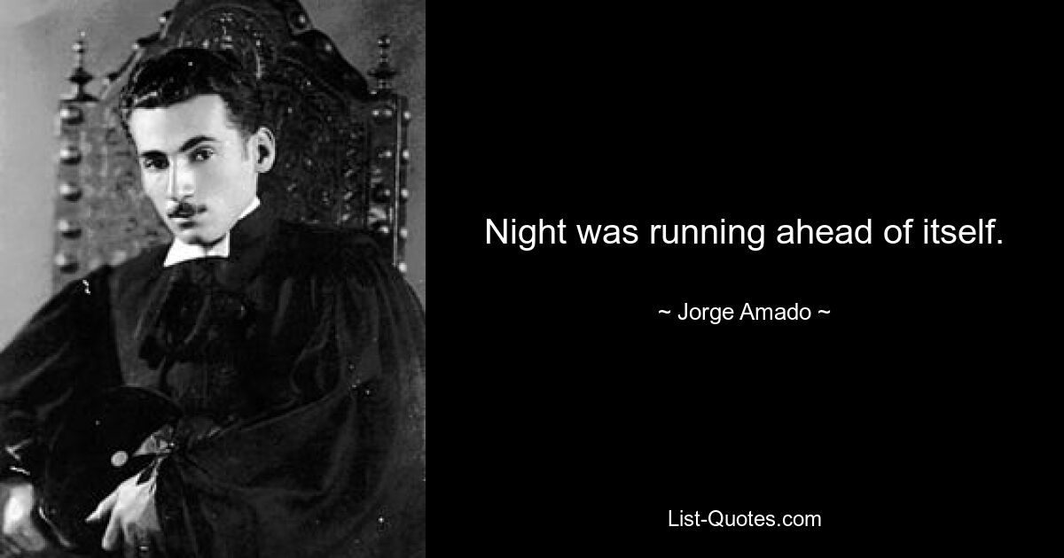 Night was running ahead of itself. — © Jorge Amado