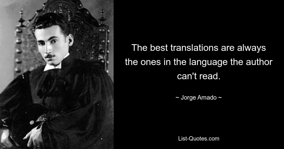 The best translations are always the ones in the language the author can't read. — © Jorge Amado