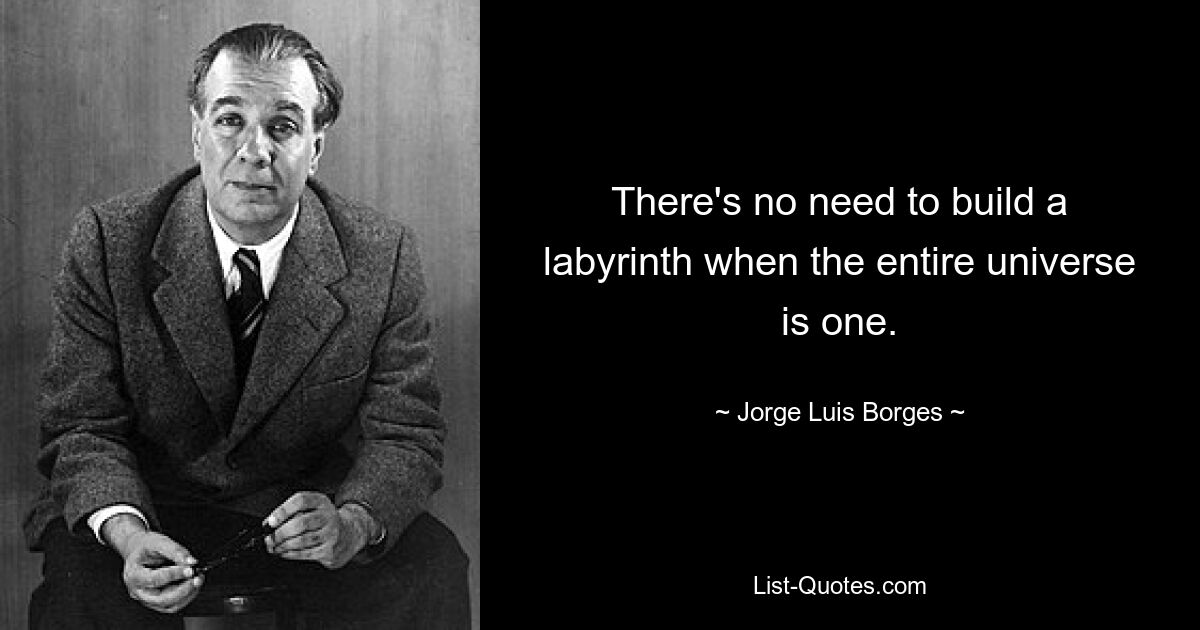 There's no need to build a labyrinth when the entire universe is one. — © Jorge Luis Borges