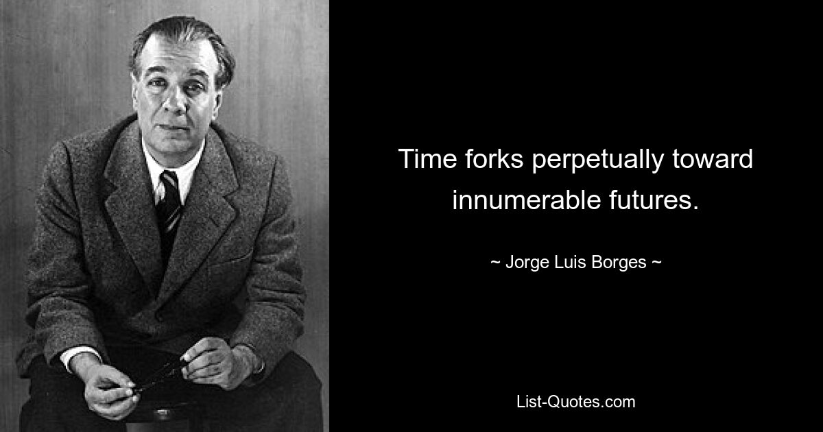 Time forks perpetually toward innumerable futures. — © Jorge Luis Borges