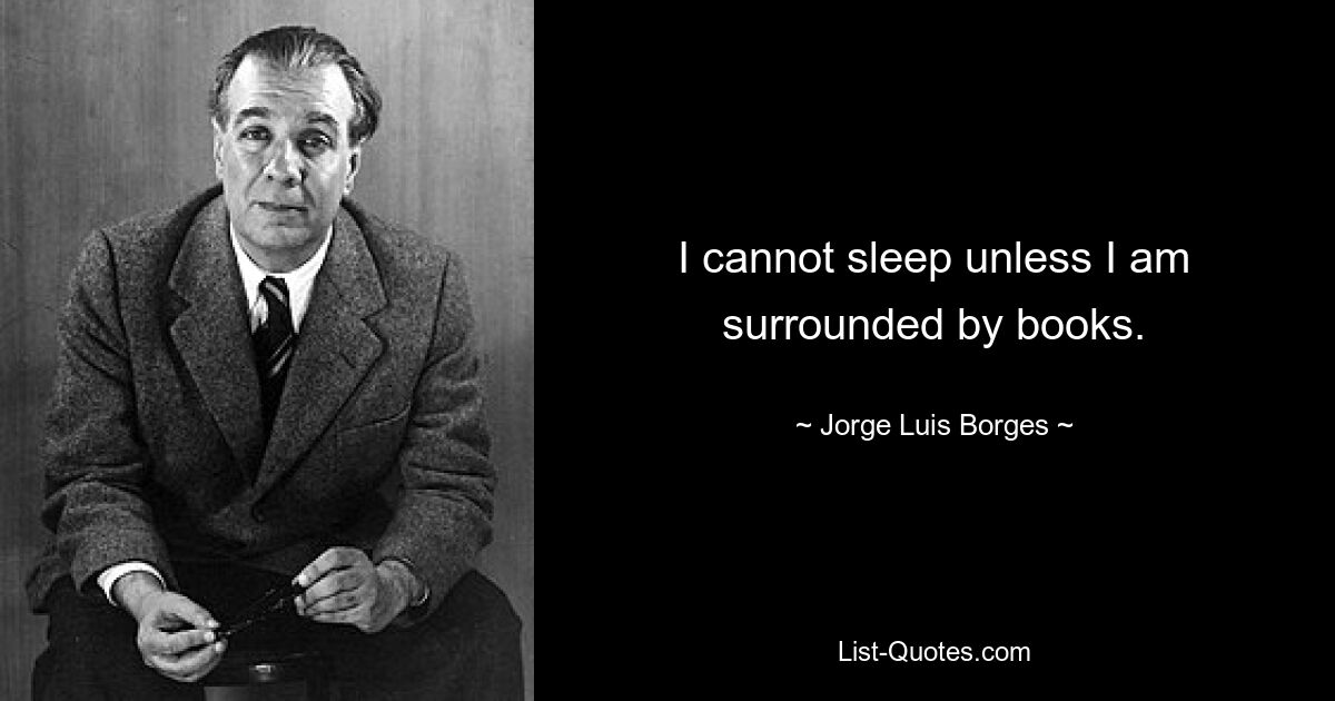 I cannot sleep unless I am surrounded by books. — © Jorge Luis Borges