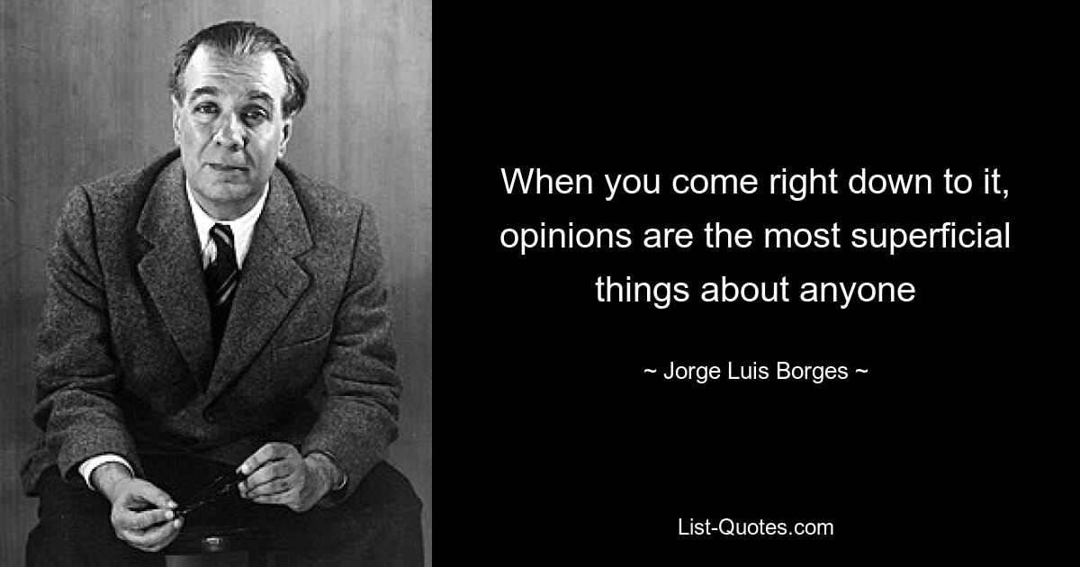 When you come right down to it, opinions are the most superficial things about anyone — © Jorge Luis Borges