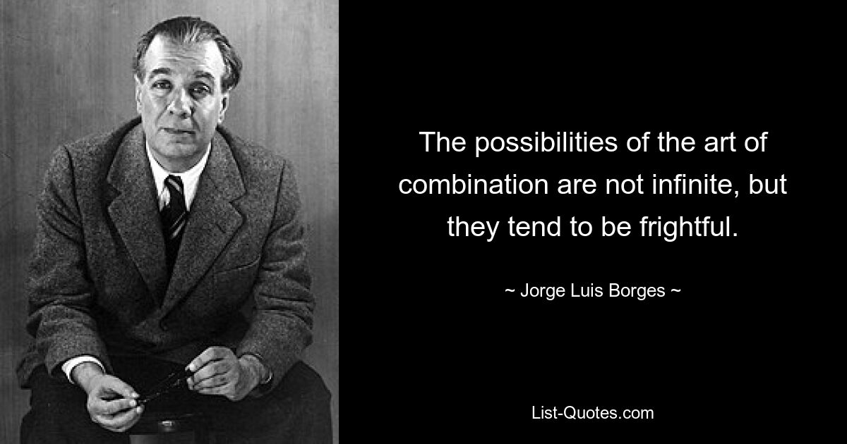 The possibilities of the art of combination are not infinite, but they tend to be frightful. — © Jorge Luis Borges