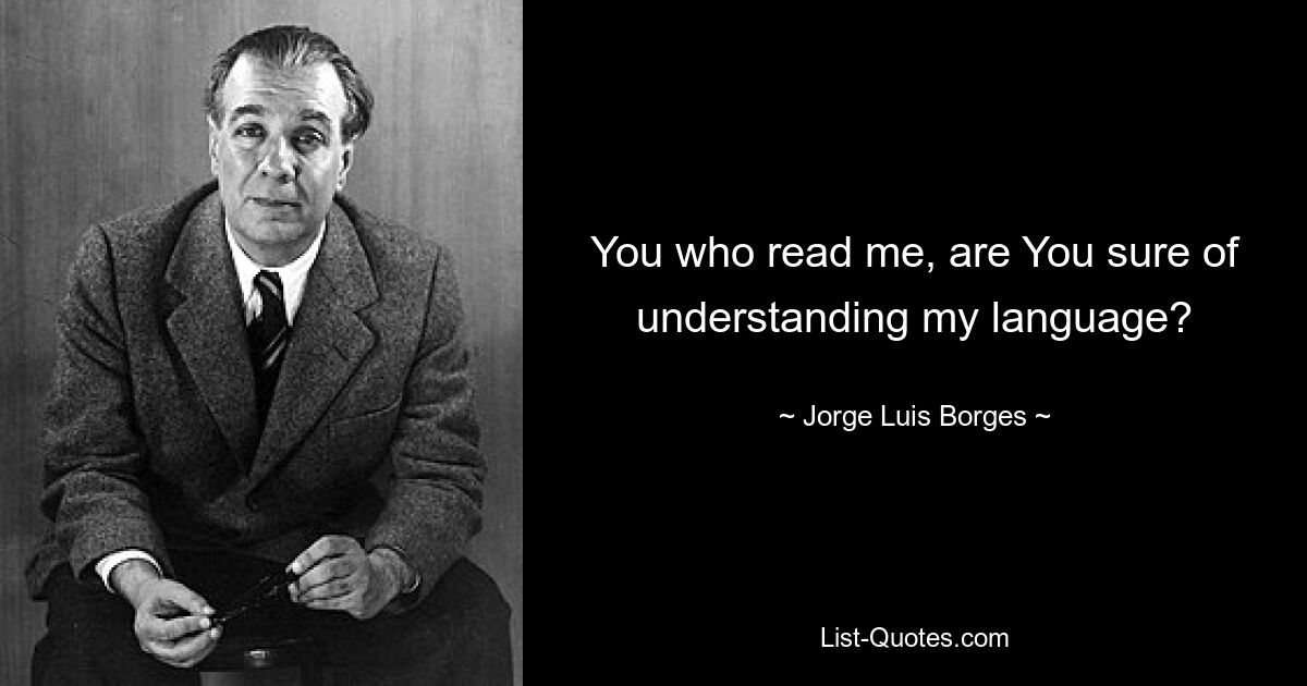 You who read me, are You sure of understanding my language? — © Jorge Luis Borges