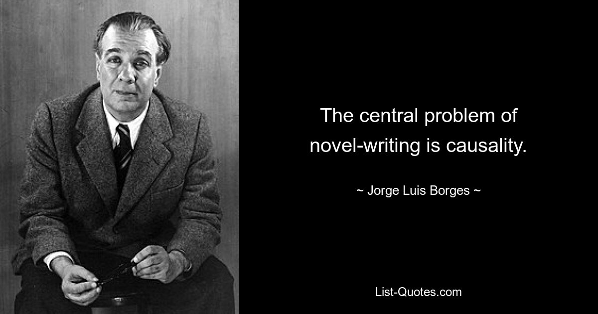 The central problem of novel-writing is causality. — © Jorge Luis Borges