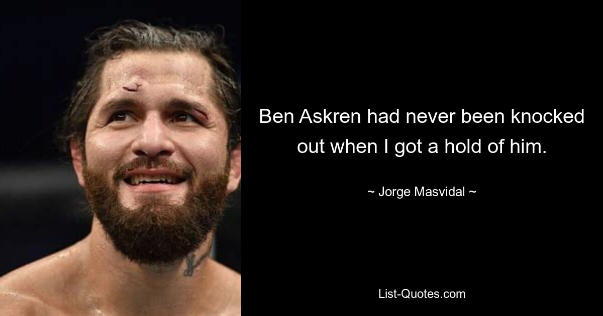 Ben Askren had never been knocked out when I got a hold of him. — © Jorge Masvidal