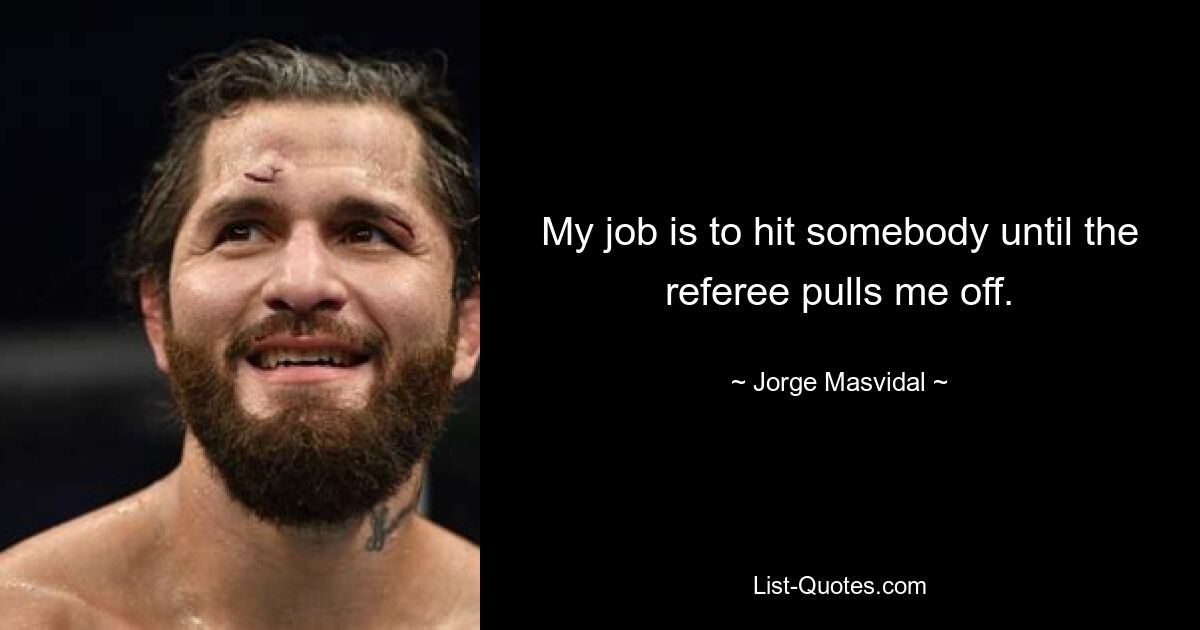 My job is to hit somebody until the referee pulls me off. — © Jorge Masvidal