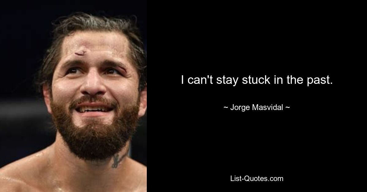 I can't stay stuck in the past. — © Jorge Masvidal