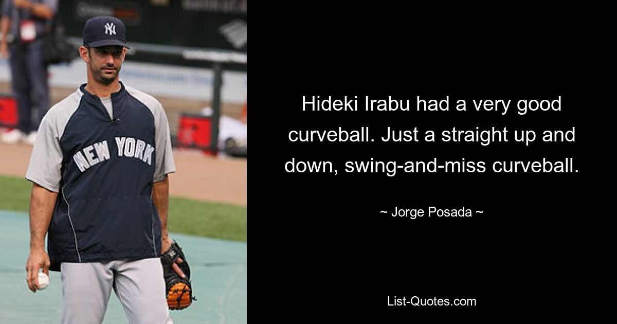 Hideki Irabu had a very good curveball. Just a straight up and down, swing-and-miss curveball. — © Jorge Posada