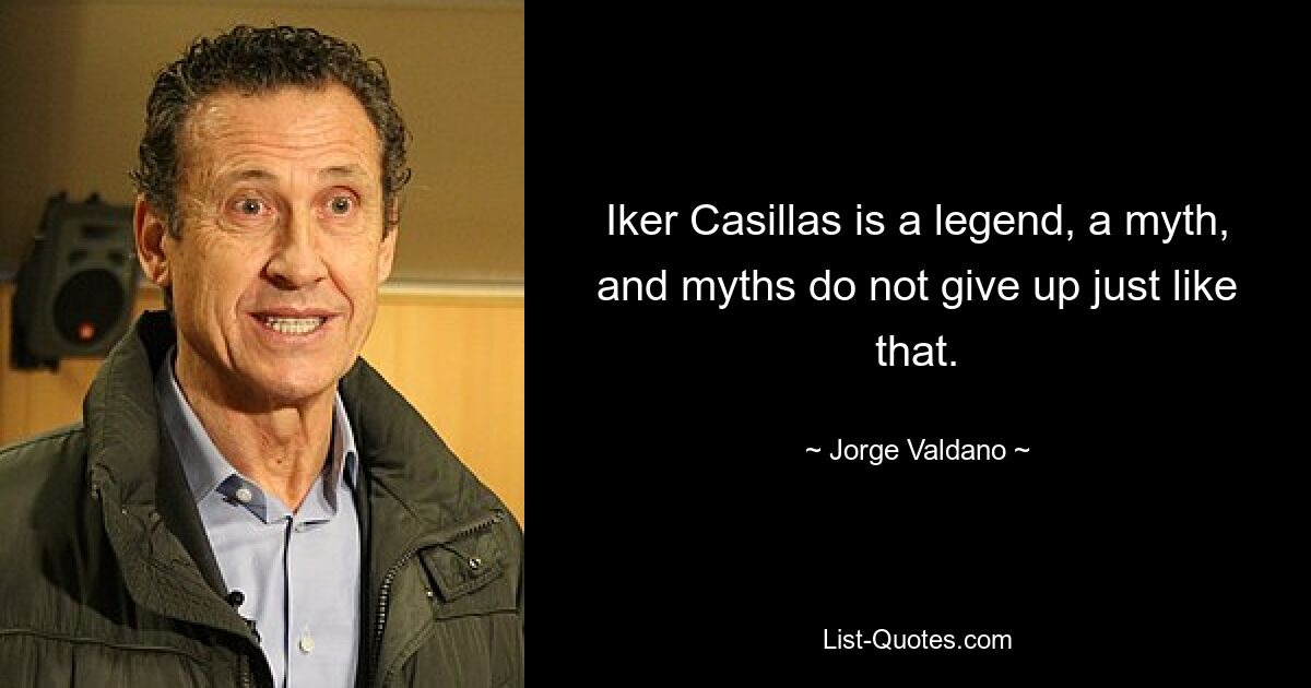 Iker Casillas is a legend, a myth, and myths do not give up just like that. — © Jorge Valdano