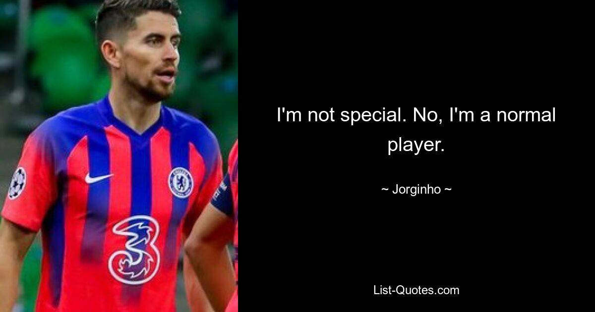 I'm not special. No, I'm a normal player. — © Jorginho