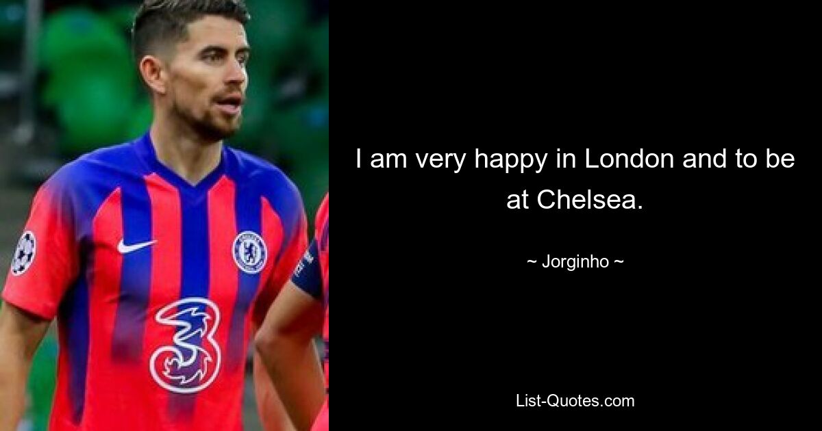 I am very happy in London and to be at Chelsea. — © Jorginho