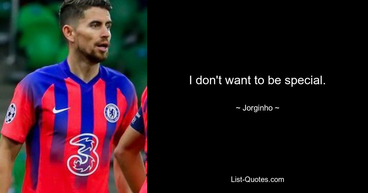 I don't want to be special. — © Jorginho