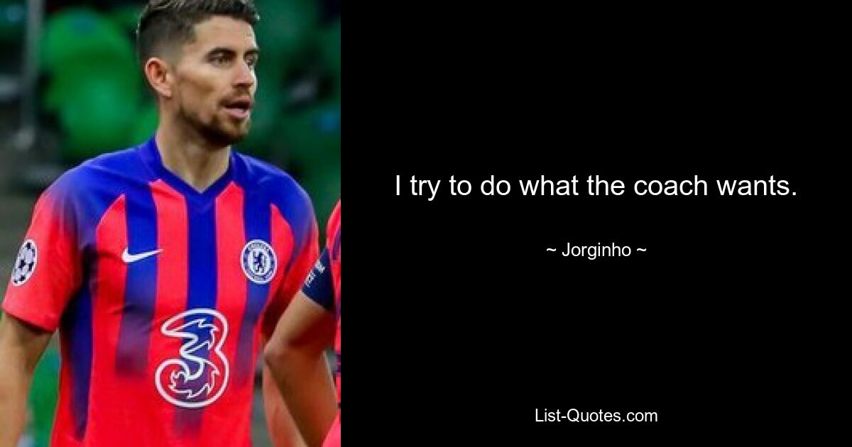 I try to do what the coach wants. — © Jorginho