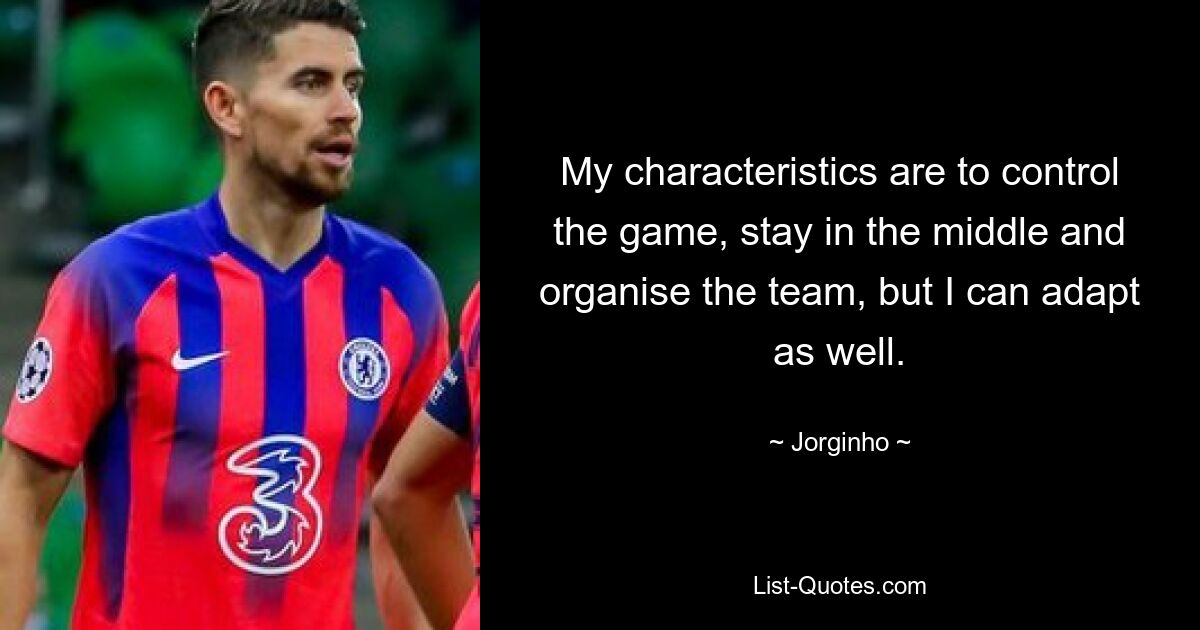 My characteristics are to control the game, stay in the middle and organise the team, but I can adapt as well. — © Jorginho