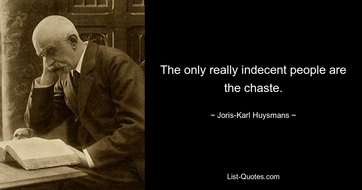 The only really indecent people are the chaste. — © Joris-Karl Huysmans