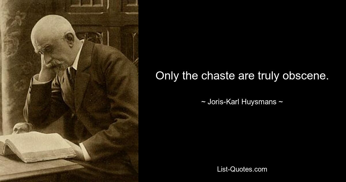 Only the chaste are truly obscene. — © Joris-Karl Huysmans