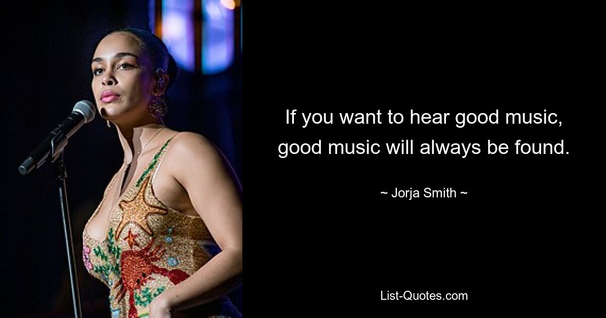 If you want to hear good music, good music will always be found. — © Jorja Smith