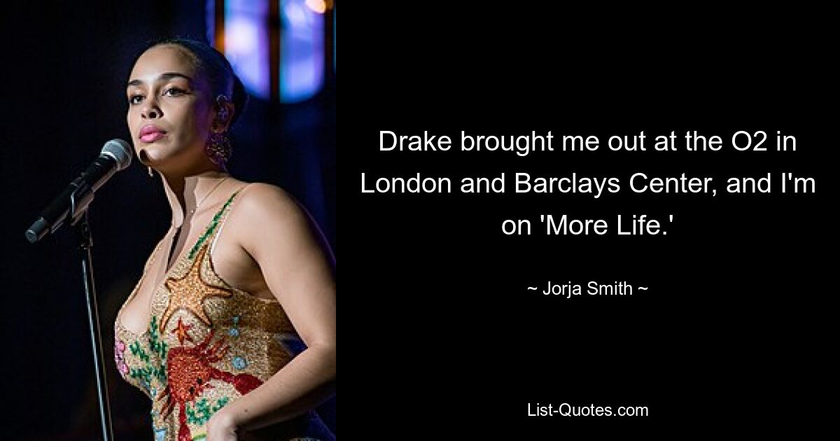 Drake brought me out at the O2 in London and Barclays Center, and I'm on 'More Life.' — © Jorja Smith