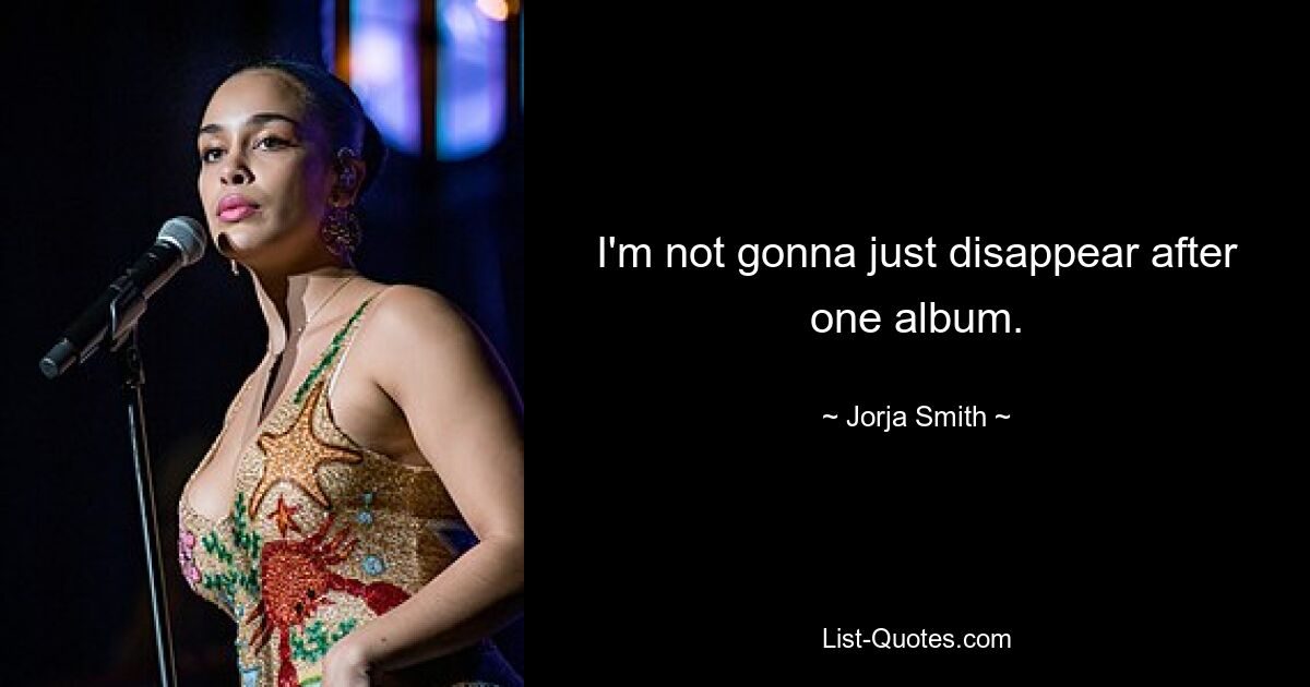 I'm not gonna just disappear after one album. — © Jorja Smith